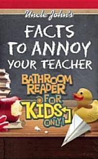 Uncle Johns Facts to Annoy Your Teacher Bathroom Reader for Kids Only! (Paperback)