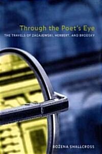 Through the Poets Eye: The Travels of Zagajewski, Herbert, and Brodsky (Paperback)