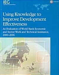 Using Knowledge to Improve Development Effectiveness: An Evaluation of World Bank Economic and Sector Work and Technical Assistance, 2000-2006 (Paperback)