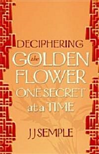 Deciphering the Golden Flower One Secret at a Time (Paperback)