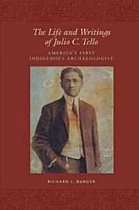 The Life and Writings of Julio C. Tello: Americas First Indigenous Archaeologist (Paperback)