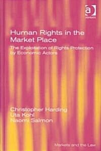 Human Rights in the Market Place : The Exploitation of Rights Protection by Economic Actors (Hardcover)
