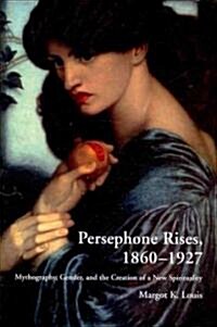 Persephone Rises, 1860–1927 : Mythography, Gender, and the Creation of a New Spirituality (Hardcover)