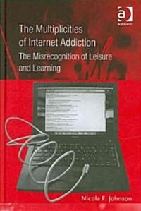 The Multiplicities of Internet Addiction : The Misrecognition of Leisure and Learning (Hardcover)