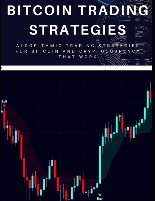 Bitcoin Trading Strategies: Algorithmic Trading Strategies For Bitcoin And Cryptocurrency That Work (Paperback)