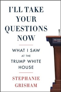 I'll Take Your Questions Now: What I Saw at the Trump White House (Hardcover)
