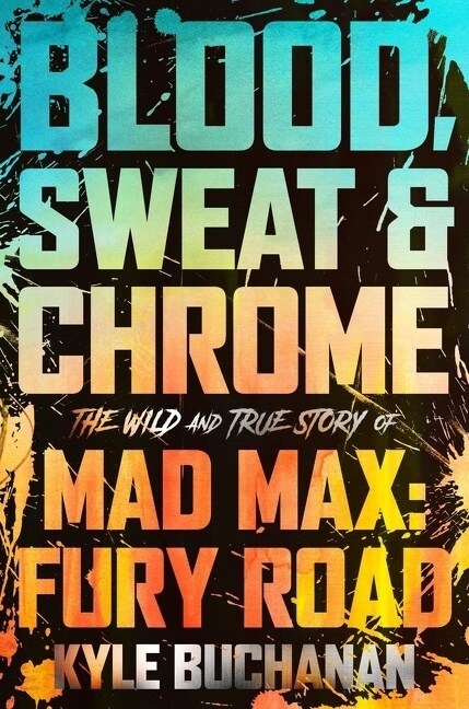 Blood, Sweat & Chrome: The Wild and True Story of Mad Max: Fury Road (Hardcover)