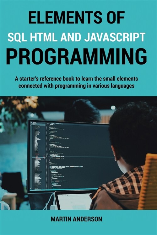 Elements of SQL HTML and Javascript Programming: A starters reference book to learn the small elements connected with programming in various language (Paperback)