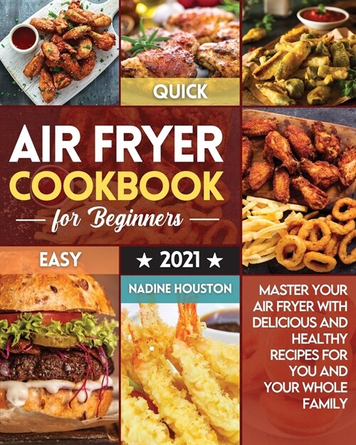 Air Fryer Cookbook For Beginners 2021: Master Your Air Fryer with Delicious and Healthy Recipes For You and Your Whole Family (Paperback)