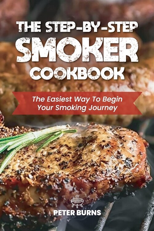 The Step-By-Step Smoker Cookbook: The Easiest Way To Begin Your Smoking Journey (Paperback)