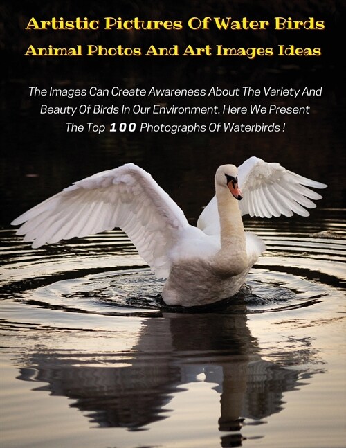 Artistic Pictures of Water Birds with Descriptive Text - Animal Photos and Art Images Ideas - HD Colorful Book: The Images Can Create Awareness About (Paperback)