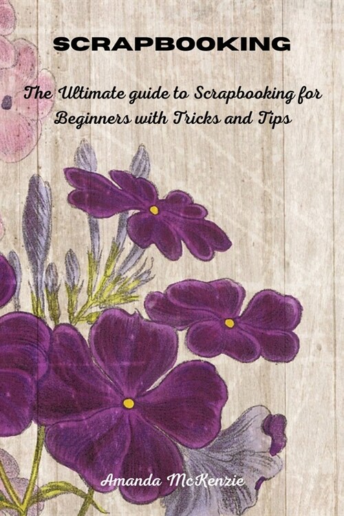 Scrapbooking: The Ultimate guide to Scrapbooking for Beginners with Tricks and Tips (Paperback)