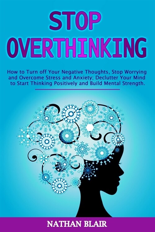 Stop Overthinking: How to Turn off Your Negative Thoughts, Stop Worrying and Overcome Stress and Anxiety; Declutter Your Mind to Start Th (Paperback)