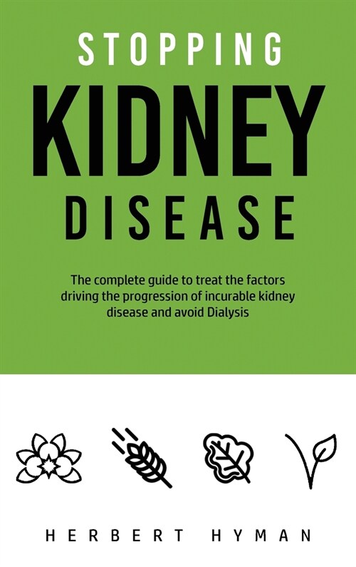 Stopping Kidney Disease: The complete guide to treat the factors driving the progression of incurable kidney disease and avoid Dialysis (Hardcover)