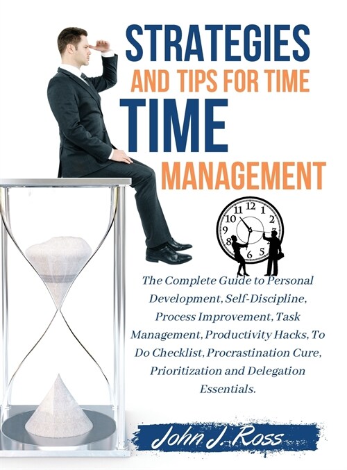 Strategies and Tips for Time Management: The Complete Guide to Personal Development, Self-Discipline, Process Improvement, Task Management, Productivi (Hardcover)