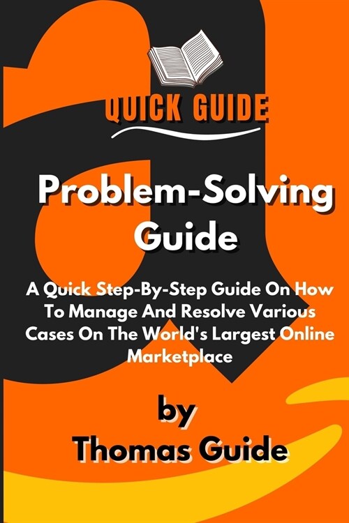 Problem-Solving Guide: A Quick Step-By-Step Guide On How To Manage And Resolve Various Cases On The Worlds Largest Online Marketplace (Paperback)