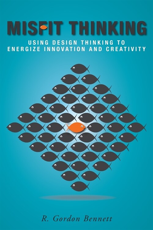Misfit Thinking: Using Design Thinking to Energize Innovation and Creativity (Paperback)