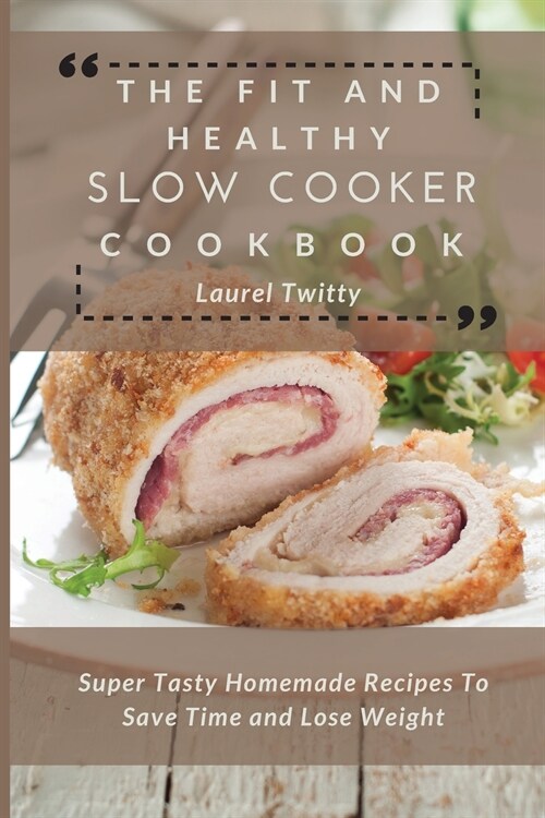 The Fit and Healthy Slow Cooker Cookbook: Super Tasty Homemade Recipes To Save Time and Lose Weight (Paperback)