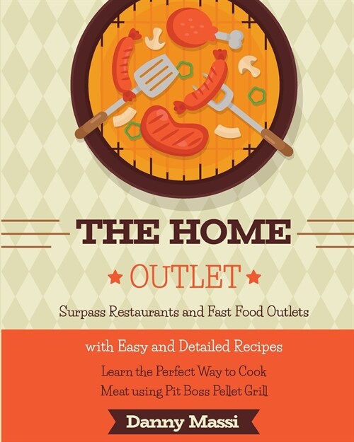 The Home Outlet: Surpass Restaurants and Fast Food Outlets with Easy and Detailed Recipes. Learn the Perfect Way to Cook Meat using Pit (Paperback)