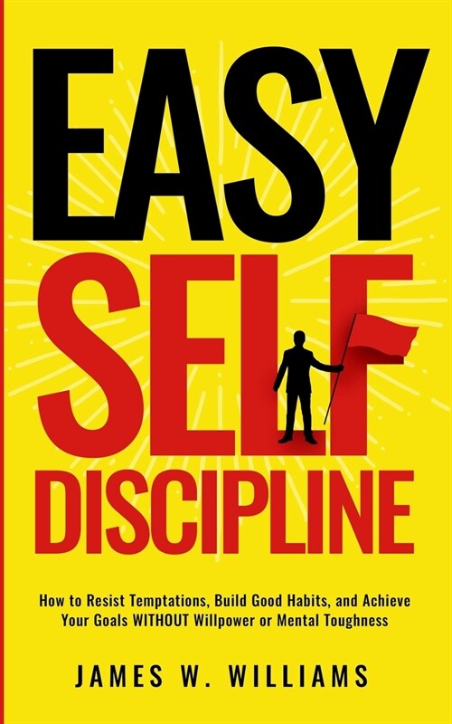 Easy Self-Discipline: How to Resist Temptations, Build Good Habits, and Achieve Your Goals WITHOUT Will Power or Mental Toughness (Paperback)