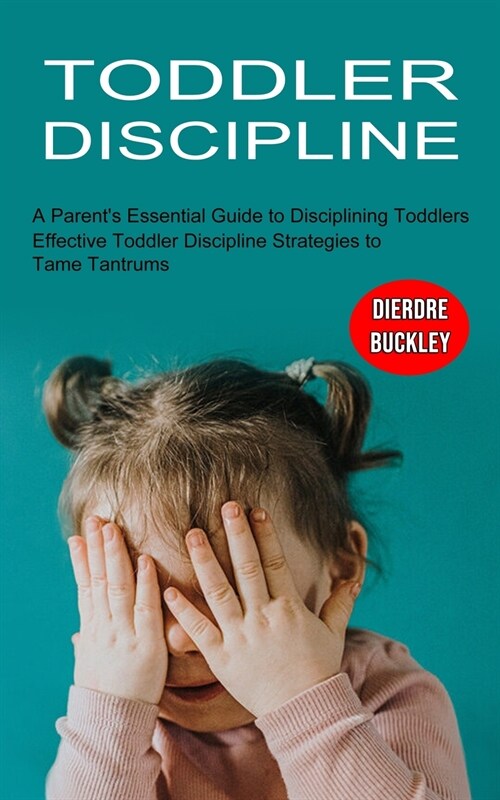 Toddler Discipline: Effective Toddler Discipline Strategies to Tame Tantrums (A Parents Essential Guide to Disciplining Toddlers) (Paperback)