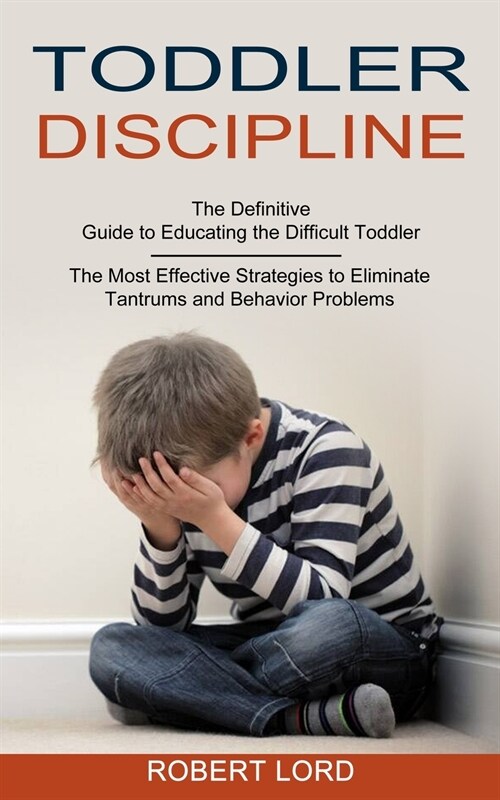 Toddler Discipline: The Most Effective Strategies to Eliminate Tantrums and Behavior Problems (The Definitive Guide to Educating the Diffi (Paperback)