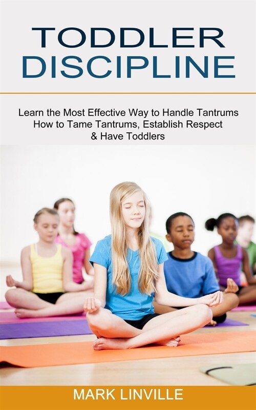 Toddler Discipline: How to Tame Tantrums, Establish Respect & Have Toddlers (Learn the Most Effective Way to Handle Tantrums) (Paperback)
