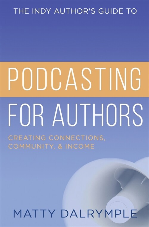 The Indy Authors Guide to Podcasting for Authors: Creating Connections, Community, and Income (Paperback)