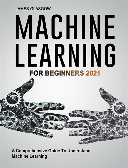 Machine Learning For Beginners 2021: A Comprehensive Guide To Understand Machine Learning (Hardcover)