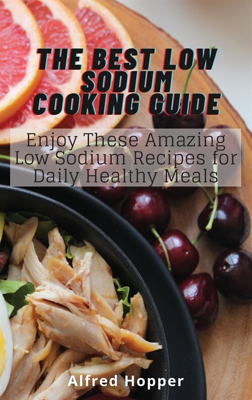 The Best Low Sodium Cooking Guide: Enjoy These Amazing Low Sodium Recipes for Daily Healthy Meals (Hardcover)