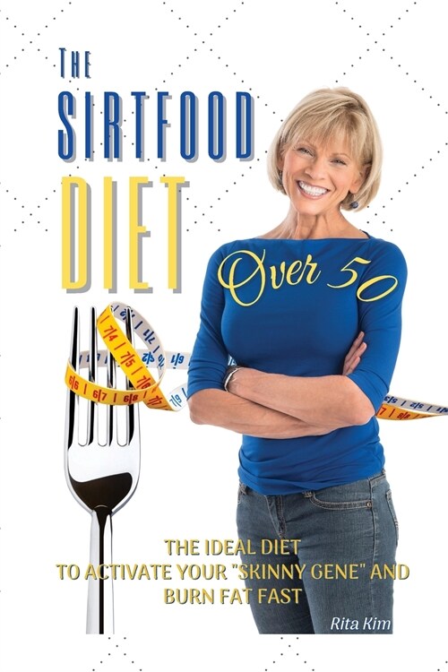 The Sirtfood Diet Over 50: The Ideal Diet to Activate Your Skinny Gene and Burn Fat Fast - Recipes with Pictures (Paperback, 2021 Ppb Color)