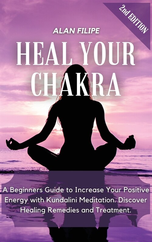 Heal Your Chakra: A Beginners Guide to Increase Your Positive Energy with Kundalini Meditation. Discover Healing Remedies and Treatment. (Hardcover, 2)