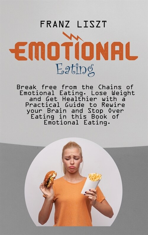 Emotional Eating: Break free from the Chains of Emotional Eating. Lose Weight and Get Healthier with a Practical Guide to Rewire your Br (Hardcover)