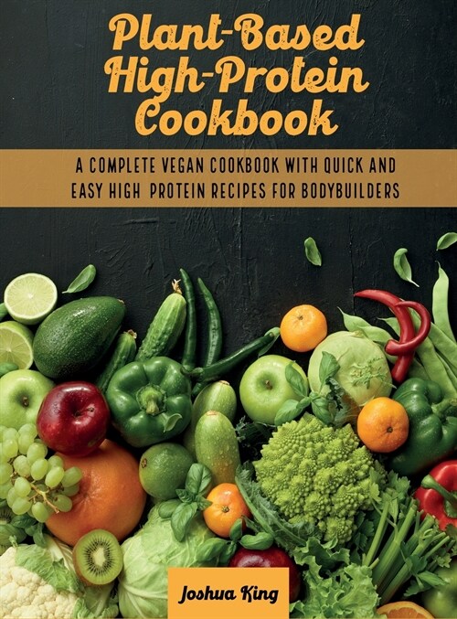 Plant-Based High- Protein Cookbook: A Complete Vegan Cookbook With Quick and Easy High- Protein Recipes For Bodybuilders (Hardcover)