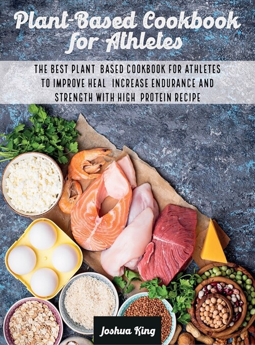 Plant-Based Cookbook for Athletes: The Best Plant-Based Cookbook For Athletes To Improve Heal, Increase Endurance and Strength With High-Protein Recip (Hardcover)