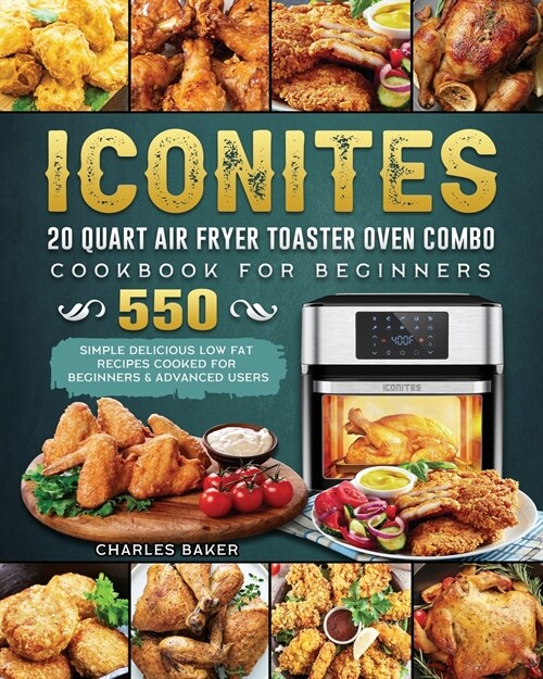 Iconites 20 Quart Airfryer Toaster Oven Combo Cookbook for Beginners: 550 Simple Delicious Low Fat Recipes Cooked for Beginners & Advanced Users (Paperback)