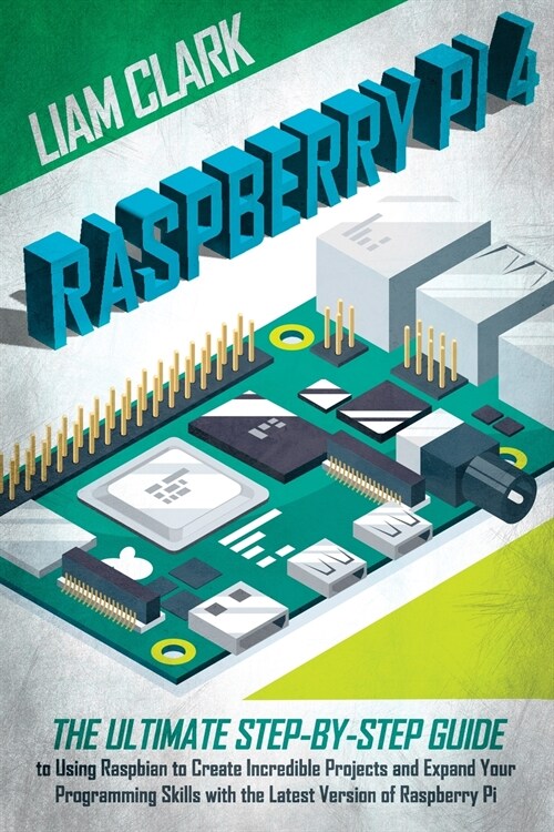 Raspberry Pi 4: The Ultimate Step-by-Step Guide to Using Raspbian to Create Amazing Projects and Expand Your Programming Skills with t (Paperback)