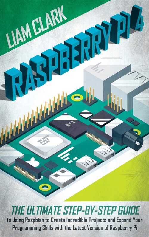 Raspberry Pi 4: The Ultimate Step-by-Step Guide to Using Raspbian to Create Amazing Projects and Expand Your Programming Skills with t (Hardcover)