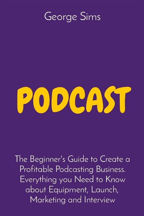 Podcast: The Beginners Guide to Create a Profitable Podcasting Business. Everything you Need to Know about Equipment, Launch, (Paperback)
