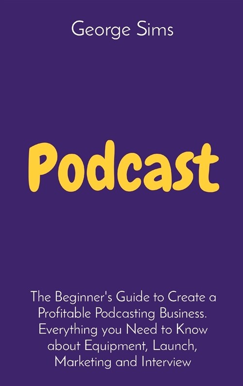 Podcast: The Beginners Guide to Create a Profitable Podcasting Business. Everything you Need to Know about Equipment, Launch, (Hardcover)