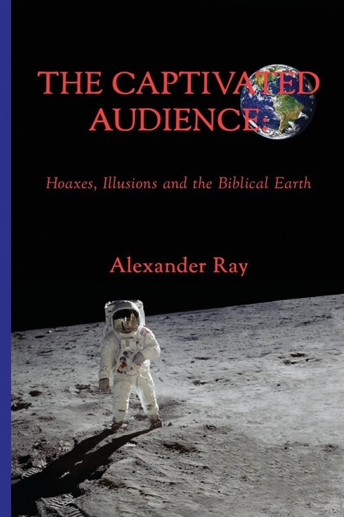 The Captivated Audience: Hoaxes, Illusions and the Biblical Earth: Hoaxes, Illusions and the Biblical Earth (Paperback)