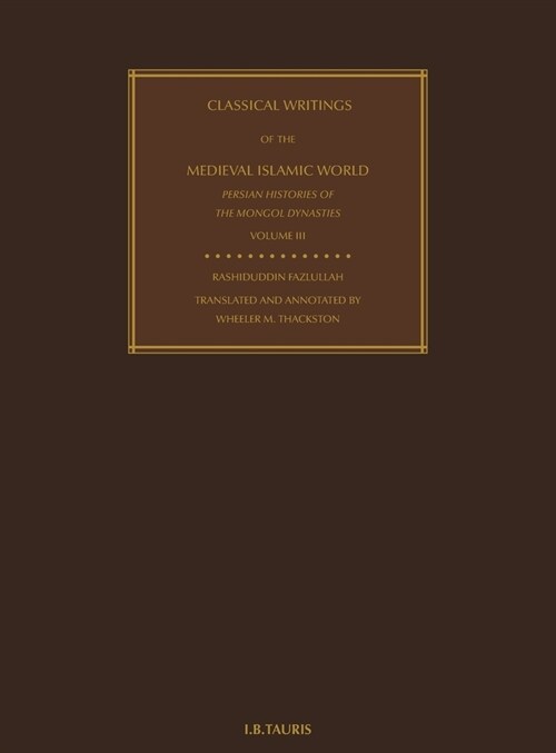 Classical Writings of the Medieval Islamic World Persian Histories of the Mongol Dynasties Volume 3 (Hardcover)