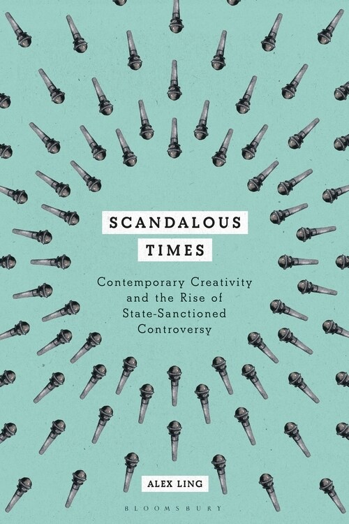 Scandalous Times : Contemporary Creativity and the Rise of State-Sanctioned Controversy (Paperback)