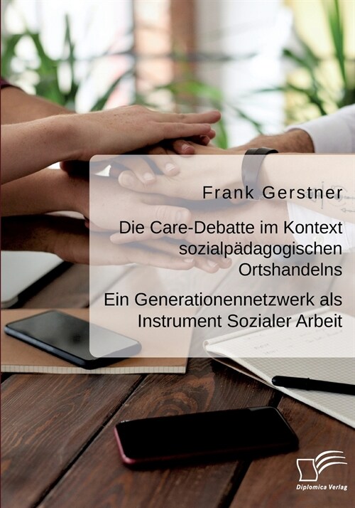 Die Care-Debatte im Kontext sozialp?agogischen Ortshandelns. Ein Generationennetzwerk als Instrument Sozialer Arbeit (Paperback)