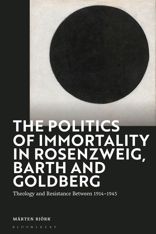 The Politics of Immortality in Rosenzweig, Barth and Goldberg : Theology and Resistance Between 1914-1945 (Hardcover)
