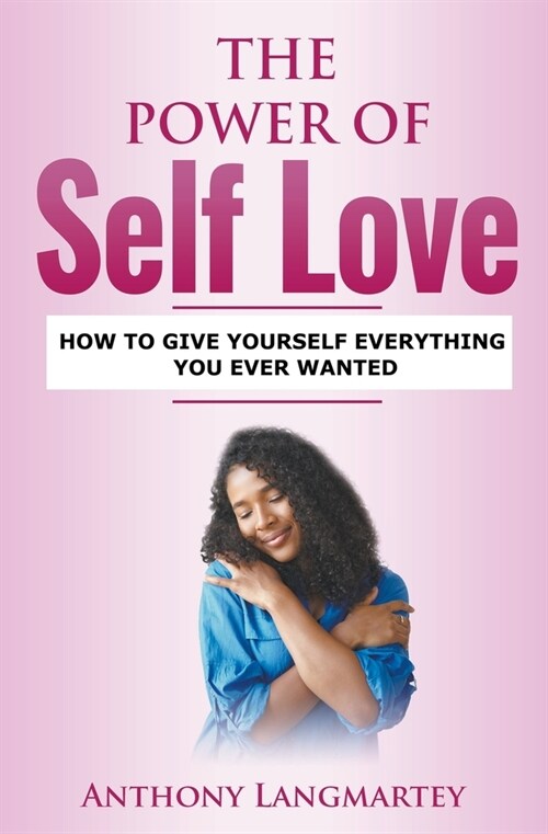 The Power of Self Love: How to Give Yourself Everything You Ever Wanted (Paperback)