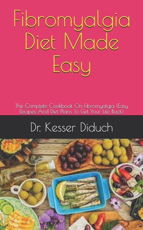 Fibromyalgia Diet Made Easy: The Complete Cookbook On Fibromyalgia (Easy Recipes And Diet Plans To Get Your Life Back) (Paperback)