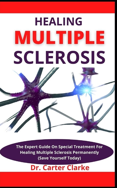 Healing Multiple Sclerosis: The Expert Guide On Special Treatment For Healing Multiple Sclerosis Permanently (Save Yourself Today) (Paperback)