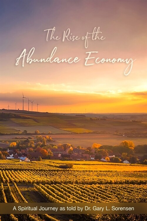 The Rise of the Abundance Economy: A Spiritual Journey as told by Dr. Gary L. Sorensen (Paperback)