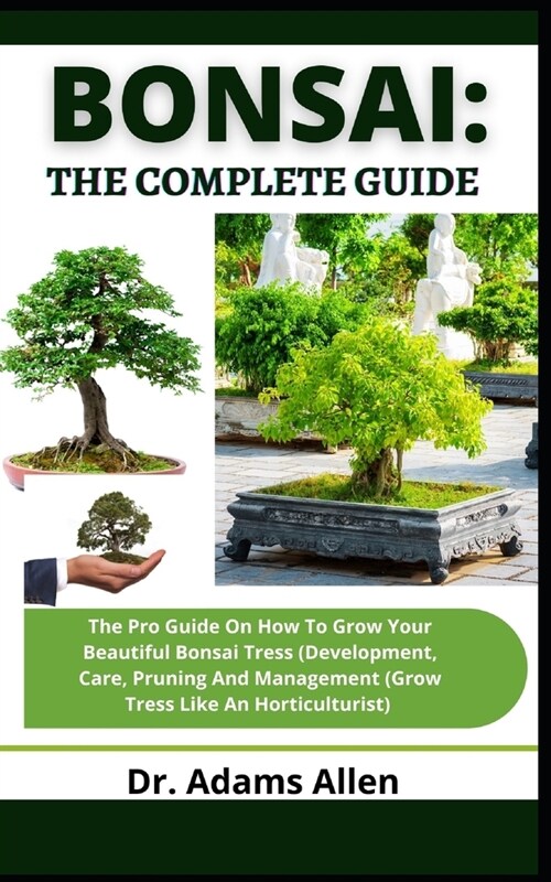 Bonsai: The Complete Guide: The Pro Guide On How To Grow Your Beautiful Bonsai Tress (Development, Care, Pruning And Managemen (Paperback)